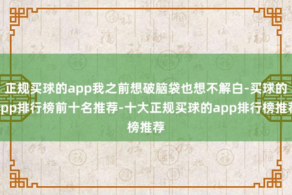 正规买球的app我之前想破脑袋也想不解白-买球的app排行榜前十名推荐-十大正规买球的app排行榜推荐
