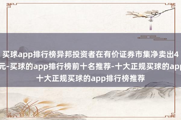买球app排行榜异邦投资者在有价证券市集净卖出4.237万亿韩元-买球的app排行榜前十名推荐-十大正规买球的app排行榜推荐