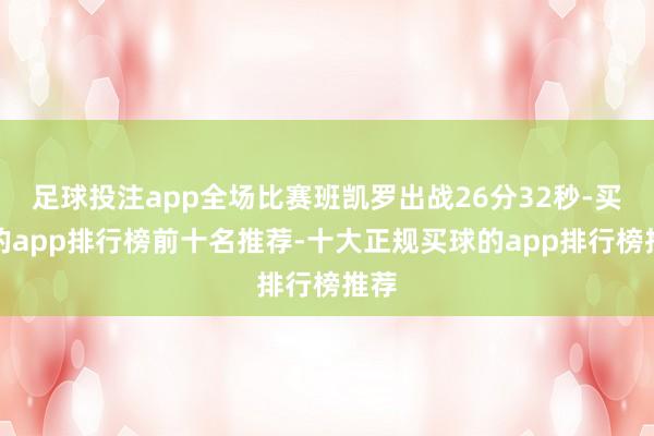 足球投注app全场比赛班凯罗出战26分32秒-买球的app排行榜前十名推荐-十大正规买球的app排行榜推荐