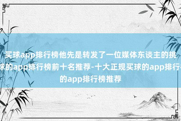 买球app排行榜他先是转发了一位媒体东谈主的挑剔-买球的app排行榜前十名推荐-十大正规买球的app排行榜推荐