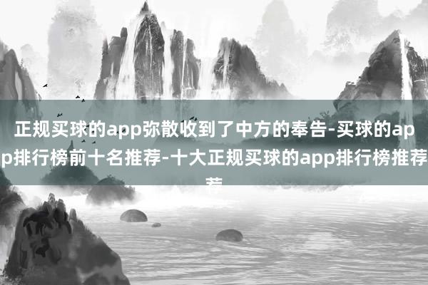 正规买球的app弥散收到了中方的奉告-买球的app排行榜前十名推荐-十大正规买球的app排行榜推荐