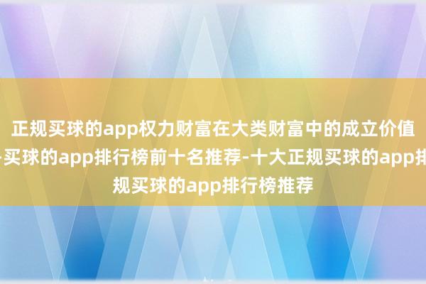 正规买球的app权力财富在大类财富中的成立价值愈发突显-买球的app排行榜前十名推荐-十大正规买球的app排行榜推荐