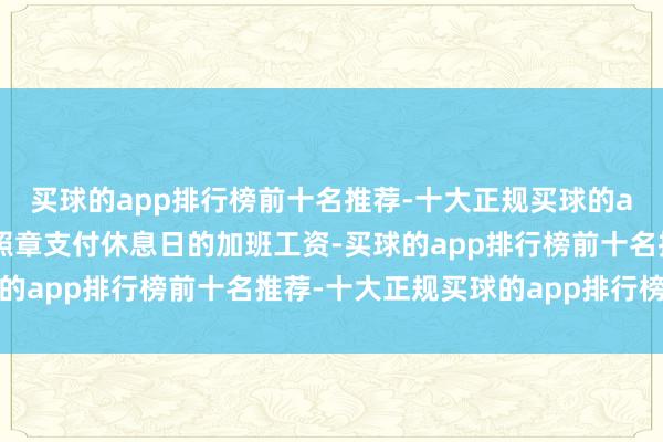买球的app排行榜前十名推荐-十大正规买球的app排行榜推荐则应当照章支付休息日的加班工资-买球的app排行榜前十名推荐-十大正规买球的app排行榜推荐