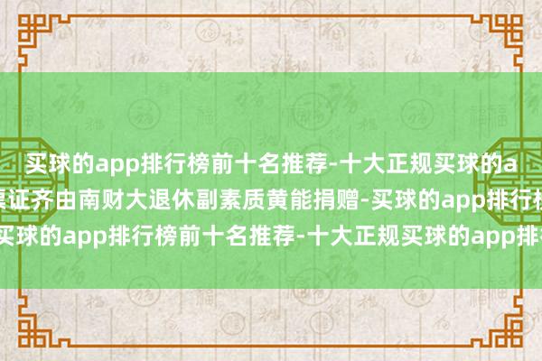 买球的app排行榜前十名推荐-十大正规买球的app排行榜推荐展览的票证齐由南财大退休副素质黄能捐赠-买球的app排行榜前十名推荐-十大正规买球的app排行榜推荐