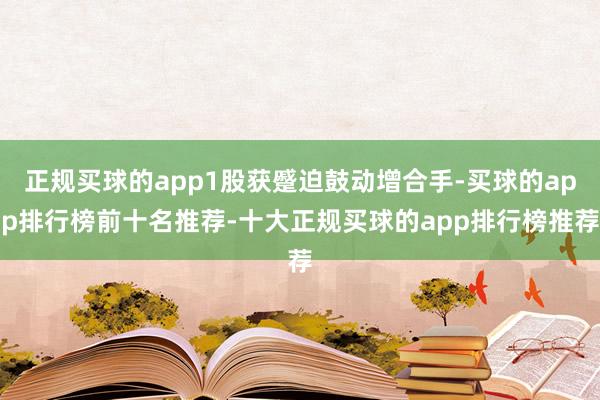 正规买球的app1股获蹙迫鼓动增合手-买球的app排行榜前十名推荐-十大正规买球的app排行榜推荐