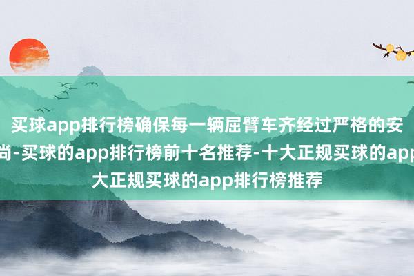 买球app排行榜确保每一辆屈臂车齐经过严格的安全检测和崇尚-买球的app排行榜前十名推荐-十大正规买球的app排行榜推荐