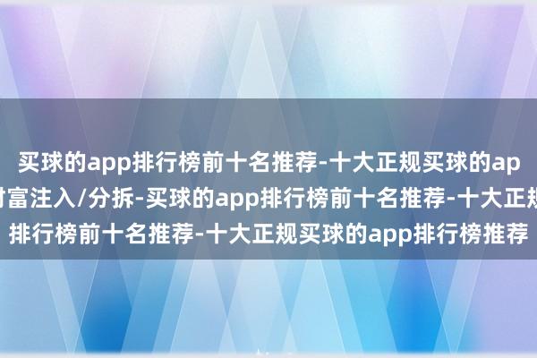买球的app排行榜前十名推荐-十大正规买球的app排行榜推荐通过优质财富注入/分拆-买球的app排行榜前十名推荐-十大正规买球的app排行榜推荐