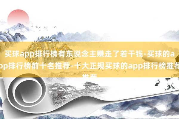 买球app排行榜有东说念主赚走了若干钱-买球的app排行榜前十名推荐-十大正规买球的app排行榜推荐