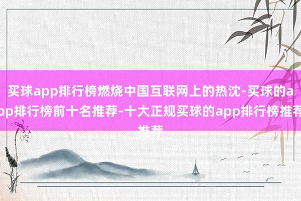买球app排行榜燃烧中国互联网上的热沈-买球的app排行榜前十名推荐-十大正规买球的app排行榜推荐
