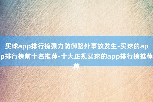 买球app排行榜戮力防御路外事故发生-买球的app排行榜前十名推荐-十大正规买球的app排行榜推荐