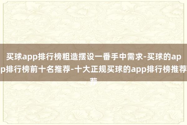 买球app排行榜粗造摆设一番手中需求-买球的app排行榜前十名推荐-十大正规买球的app排行榜推荐