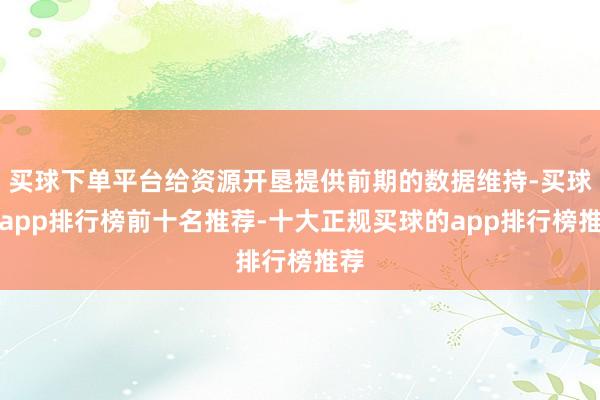 买球下单平台给资源开垦提供前期的数据维持-买球的app排行榜前十名推荐-十大正规买球的app排行榜推荐