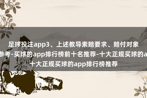 足球投注app　　3、上述教导索赔要求、赔付对象及范畴等仅供参考-买球的app排行榜前十名推荐-十大正规买球的app排行榜推荐