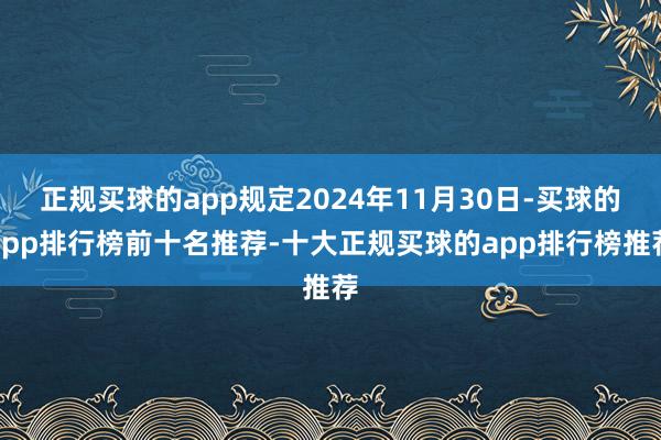 正规买球的app规定2024年11月30日-买球的app排行榜前十名推荐-十大正规买球的app排行榜推荐