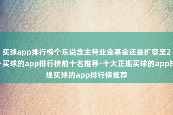 买球app排行榜个东说念主待业金基金还是扩容至284只家具-买球的app排行榜前十名推荐-十大正规买球的app排行榜推荐