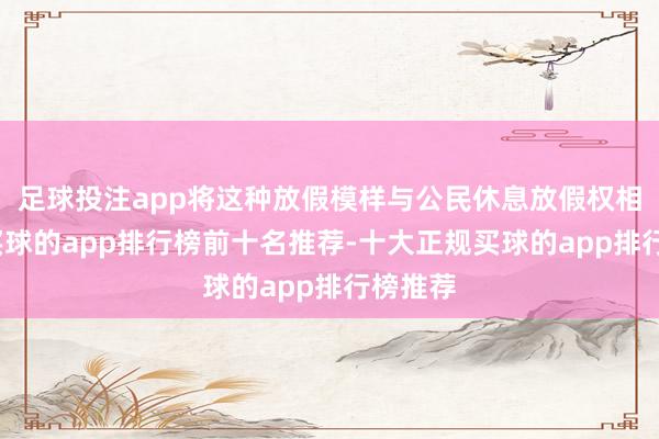 足球投注app将这种放假模样与公民休息放假权相相关-买球的app排行榜前十名推荐-十大正规买球的app排行榜推荐