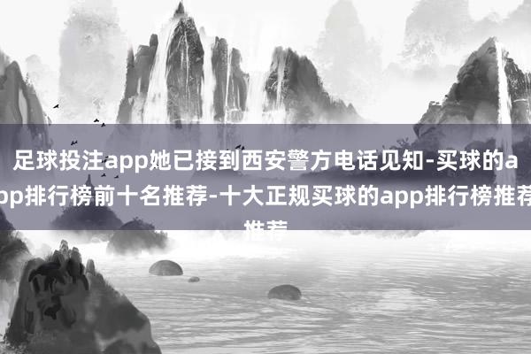 足球投注app她已接到西安警方电话见知-买球的app排行榜前十名推荐-十大正规买球的app排行榜推荐