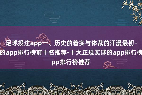 足球投注app一、历史的着实与体裁的汗漫最初-买球的app排行榜前十名推荐-十大正规买球的app排行榜推荐