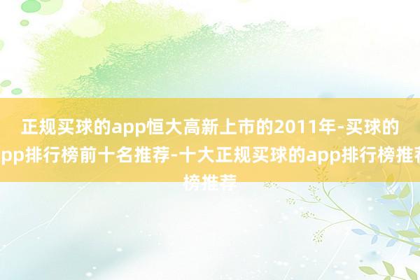 正规买球的app恒大高新上市的2011年-买球的app排行榜前十名推荐-十大正规买球的app排行榜推荐