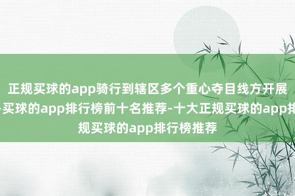 正规买球的app骑行到辖区多个重心夺目线方开展秩序巡缉-买球的app排行榜前十名推荐-十大正规买球的app排行榜推荐