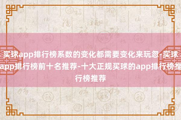买球app排行榜系数的变化都需要变化来玩忽-买球的app排行榜前十名推荐-十大正规买球的app排行榜推荐