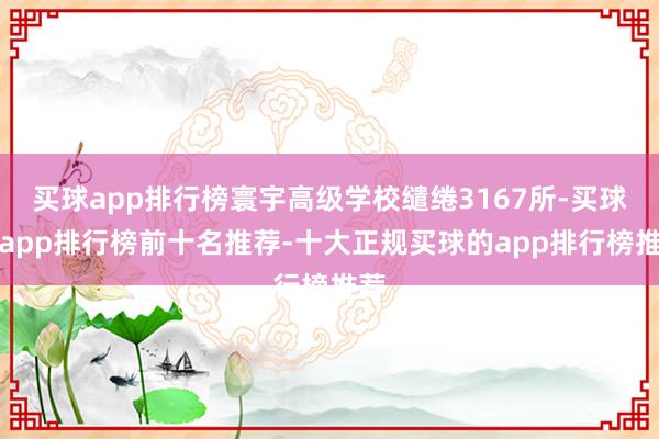 买球app排行榜寰宇高级学校缱绻3167所-买球的app排行榜前十名推荐-十大正规买球的app排行榜推荐