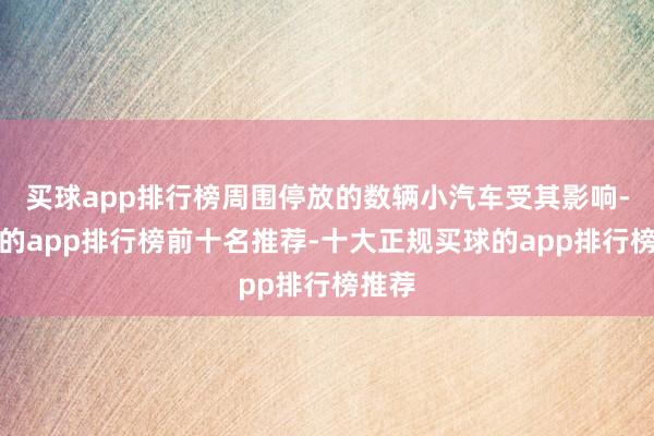 买球app排行榜周围停放的数辆小汽车受其影响-买球的app排行榜前十名推荐-十大正规买球的app排行榜推荐