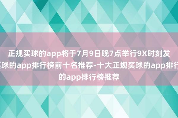 正规买球的app将于7月9日晚7点举行9X时刻发布会-买球的app排行榜前十名推荐-十大正规买球的app排行榜推荐
