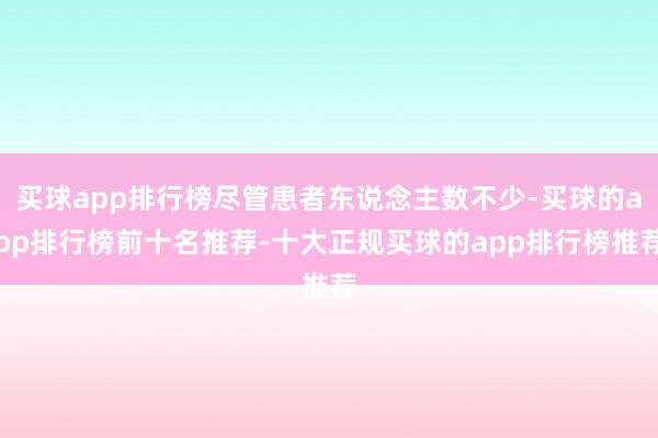 买球app排行榜尽管患者东说念主数不少-买球的app排行榜前十名推荐-十大正规买球的app排行榜推荐