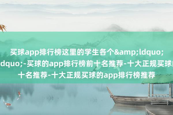 买球app排行榜这里的学生各个&ldquo;时刻高强&rdquo;-买球的app排行榜前十名推荐-十大正规买球的app排行榜推荐