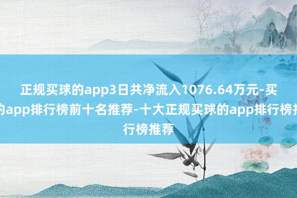 正规买球的app3日共净流入1076.64万元-买球的app排行榜前十名推荐-十大正规买球的app排行榜推荐