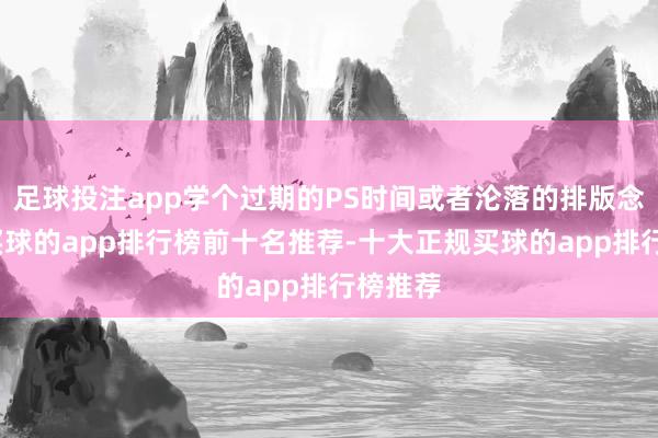 足球投注app学个过期的PS时间或者沦落的排版念念路-买球的app排行榜前十名推荐-十大正规买球的app排行榜推荐
