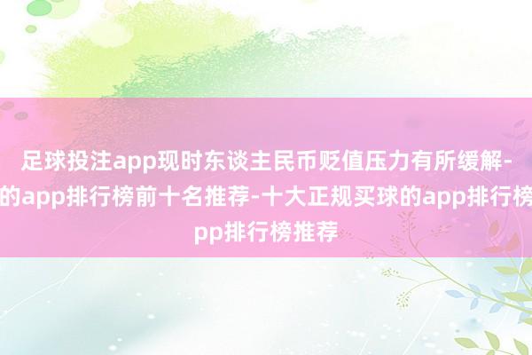 足球投注app现时东谈主民币贬值压力有所缓解-买球的app排行榜前十名推荐-十大正规买球的app排行榜推荐