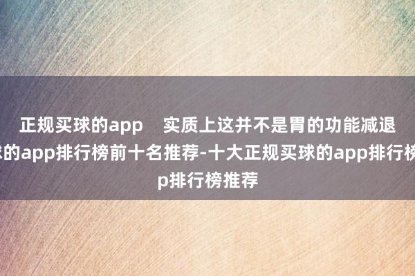 正规买球的app    实质上这并不是胃的功能减退-买球的app排行榜前十名推荐-十大正规买球的app排行榜推荐