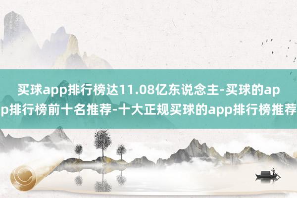 买球app排行榜达11.08亿东说念主-买球的app排行榜前十名推荐-十大正规买球的app排行榜推荐