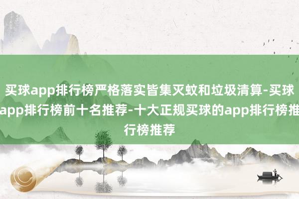 买球app排行榜严格落实皆集灭蚊和垃圾清算-买球的app排行榜前十名推荐-十大正规买球的app排行榜推荐