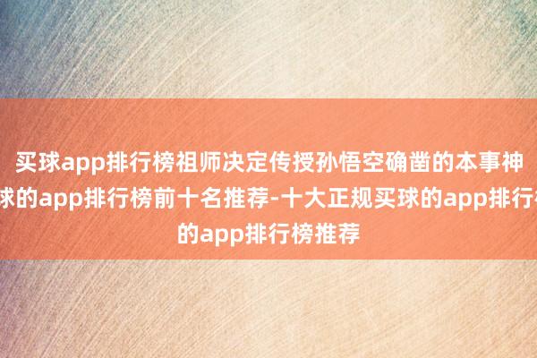 买球app排行榜祖师决定传授孙悟空确凿的本事神通-买球的app排行榜前十名推荐-十大正规买球的app排行榜推荐