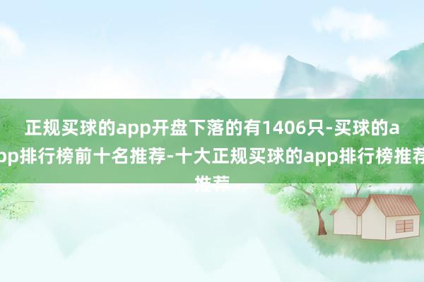 正规买球的app开盘下落的有1406只-买球的app排行榜前十名推荐-十大正规买球的app排行榜推荐