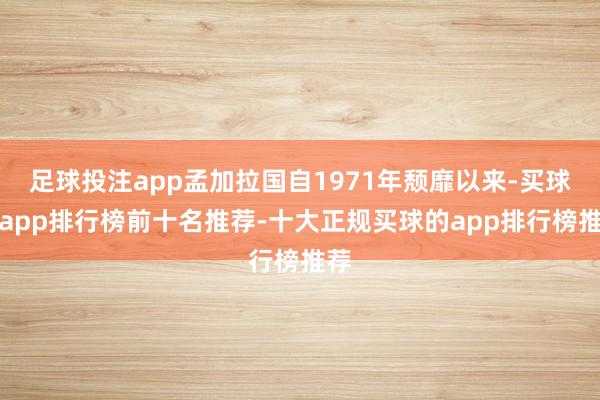 足球投注app孟加拉国自1971年颓靡以来-买球的app排行榜前十名推荐-十大正规买球的app排行榜推荐