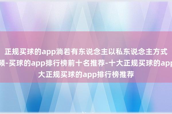 正规买球的app淌若有东说念主以私东说念主方式与您分享视频-买球的app排行榜前十名推荐-十大正规买球的app排行榜推荐