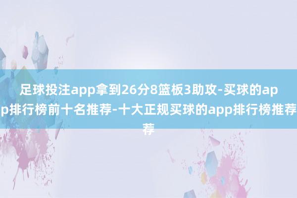 足球投注app拿到26分8篮板3助攻-买球的app排行榜前十名推荐-十大正规买球的app排行榜推荐