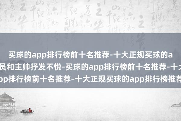 买球的app排行榜前十名推荐-十大正规买球的app排行榜推荐江苏球员和主帅抒发不悦-买球的app排行榜前十名推荐-十大正规买球的app排行榜推荐