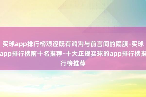 买球app排行榜艰涩既有鸿沟与前言间的隔膜-买球的app排行榜前十名推荐-十大正规买球的app排行榜推荐