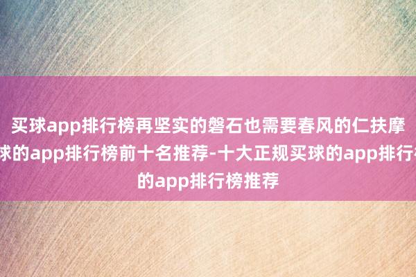 买球app排行榜再坚实的磐石也需要春风的仁扶摩摸-买球的app排行榜前十名推荐-十大正规买球的app排行榜推荐