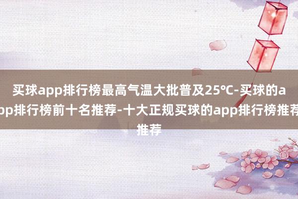 买球app排行榜最高气温大批普及25℃-买球的app排行榜前十名推荐-十大正规买球的app排行榜推荐