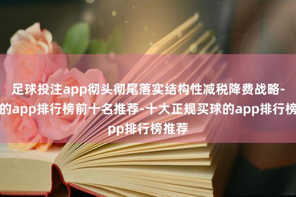 足球投注app彻头彻尾落实结构性减税降费战略-买球的app排行榜前十名推荐-十大正规买球的app排行榜推荐