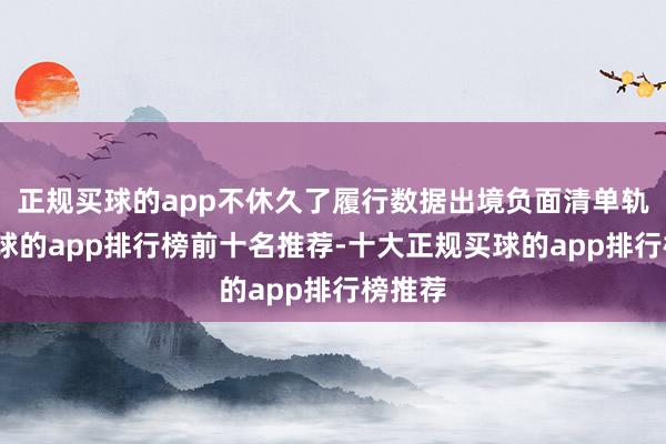 正规买球的app不休久了履行数据出境负面清单轨制-买球的app排行榜前十名推荐-十大正规买球的app排行榜推荐