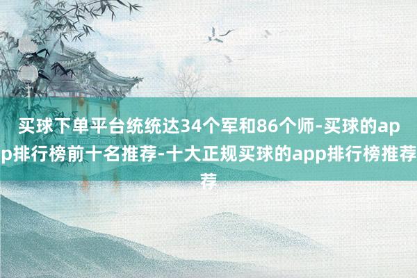 买球下单平台统统达34个军和86个师-买球的app排行榜前十名推荐-十大正规买球的app排行榜推荐