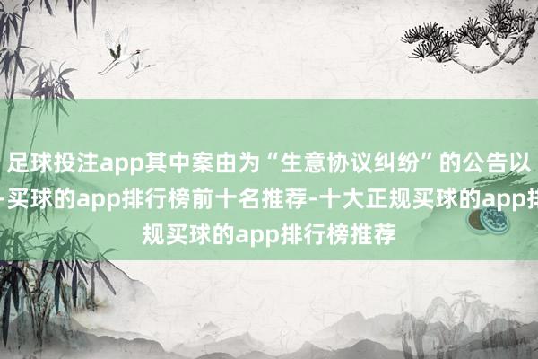 足球投注app其中案由为“生意协议纠纷”的公告以16则居首-买球的app排行榜前十名推荐-十大正规买球的app排行榜推荐