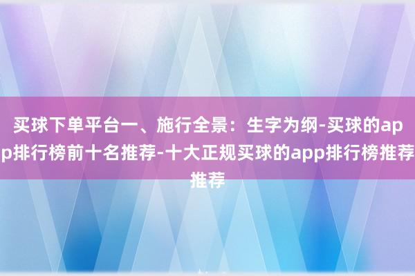 买球下单平台一、施行全景：生字为纲-买球的app排行榜前十名推荐-十大正规买球的app排行榜推荐